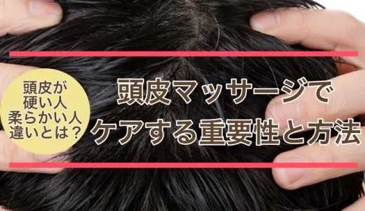 頭皮が硬い人と柔らかい人の違いとは？頭皮マッサージでケアする重要性と方法