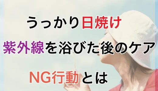 日焼けしてしまった！紫外線を浴びた後にすぐやるべき正しいケアとNG行動