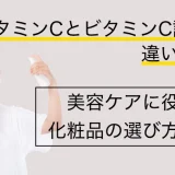 ビタミンCとビタミンC誘導体の違いとは？