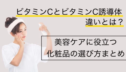 ビタミンCとビタミンC誘導体の違いとは？美容ケアに役立つ化粧品の選び方まとめ
