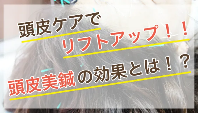 頭皮ケアでリフトアップ、頭皮美鍼