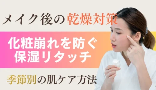 【保存版】メイク後の乾燥対策｜化粧崩れを防ぐ保湿リタッチと季節別ケア方法