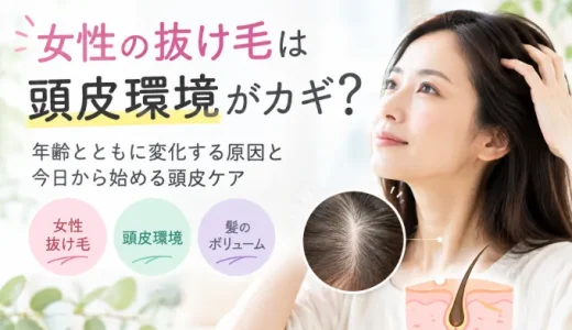 女性の抜け毛は頭皮環境がカギ？年齢とともに変化する原因と今日から始める頭皮ケア